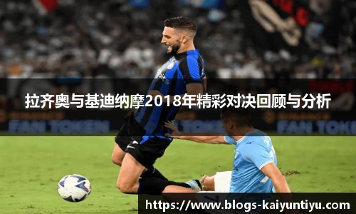 拉齐奥与基迪纳摩2018年精彩对决回顾与分析