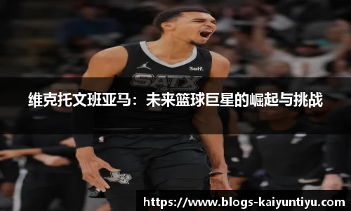 维克托文班亚马：未来篮球巨星的崛起与挑战