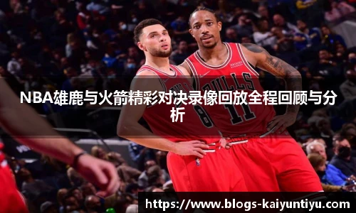 NBA雄鹿与火箭精彩对决录像回放全程回顾与分析