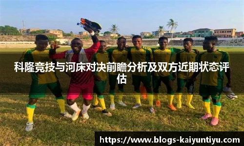 科隆竞技与河床对决前瞻分析及双方近期状态评估