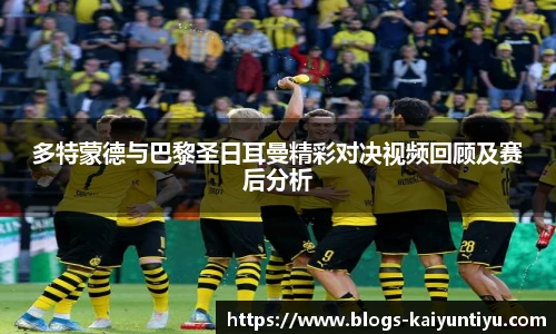 多特蒙德与巴黎圣日耳曼精彩对决视频回顾及赛后分析