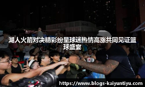 湖人火箭对决精彩纷呈球迷热情高涨共同见证篮球盛宴