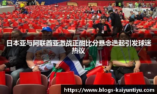 日本亚与阿联酋亚激战正酣比分悬念迭起引发球迷热议