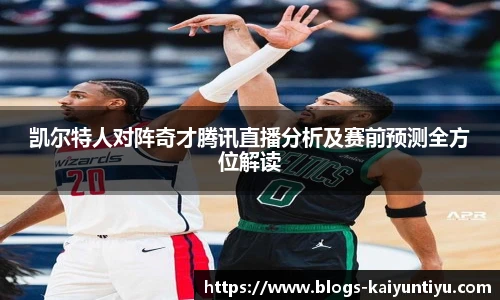 凯尔特人对阵奇才腾讯直播分析及赛前预测全方位解读