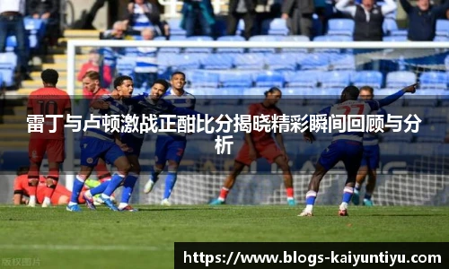 雷丁与卢顿激战正酣比分揭晓精彩瞬间回顾与分析