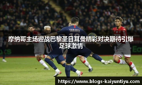 摩纳哥主场迎战巴黎圣日耳曼精彩对决期待引爆足球激情