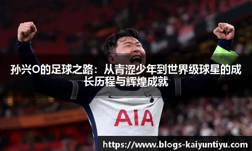 孙兴O的足球之路：从青涩少年到世界级球星的成长历程与辉煌成就