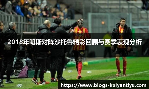 2018年朗斯对阵沙托鲁精彩回顾与赛季表现分析