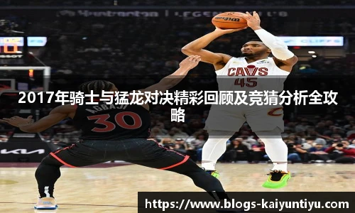 2017年骑士与猛龙对决精彩回顾及竞猜分析全攻略