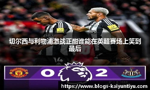 切尔西与利物浦激战正酣谁能在英超赛场上笑到最后