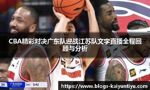 CBA精彩对决广东队迎战江苏队文字直播全程回顾与分析