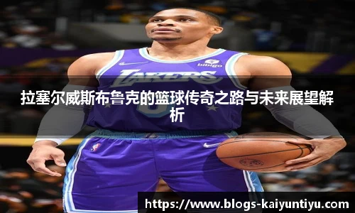 拉塞尔威斯布鲁克的篮球传奇之路与未来展望解析