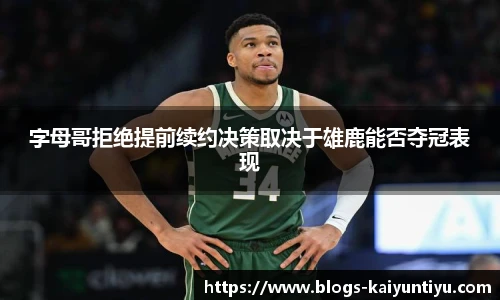 字母哥拒绝提前续约决策取决于雄鹿能否夺冠表现