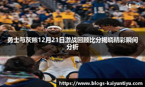 勇士与灰熊12月21日激战回顾比分揭晓精彩瞬间分析