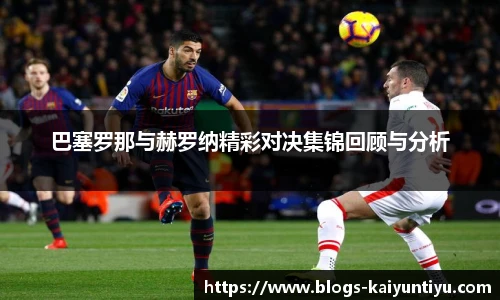 巴塞罗那与赫罗纳精彩对决集锦回顾与分析