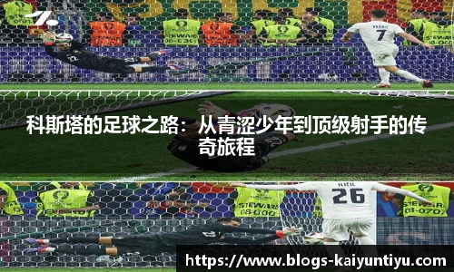 科斯塔的足球之路：从青涩少年到顶级射手的传奇旅程