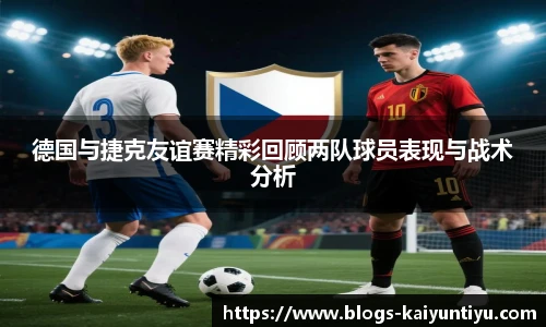 德国与捷克友谊赛精彩回顾两队球员表现与战术分析
